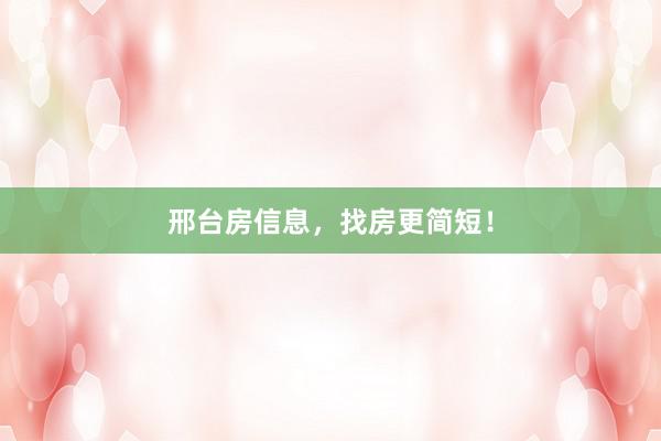 邢台房信息,找房更简短!